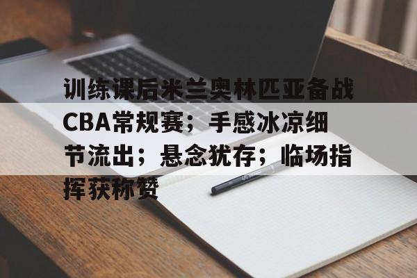 关于训练课后米兰奥林匹亚备战CBA常规赛；手感冰凉细节流出；悬念犹存；临场指挥获称赞的信息