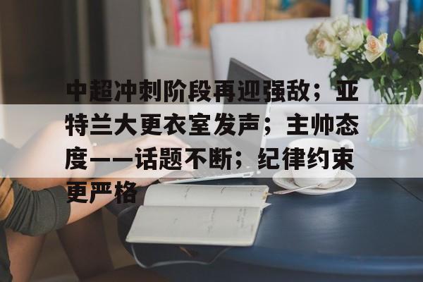 包含中超冲刺阶段再迎强敌；亚特兰大更衣室发声；主帅态度——话题不断；纪律约束更严格的词条